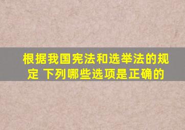 根据我国宪法和选举法的规定 下列哪些选项是正确的